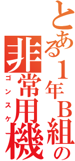 とある１年Ｂ組の非常用機械人（ゴンスケ）