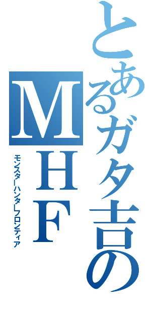 とあるガタ吉のＭＨＦ（モンスターハンターフロンティア）