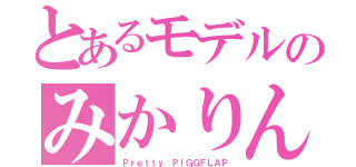 とあるモデルのみかりん（Ｐｒｅｔｔｙ ＰＩＧＧＦＬＡＰ）