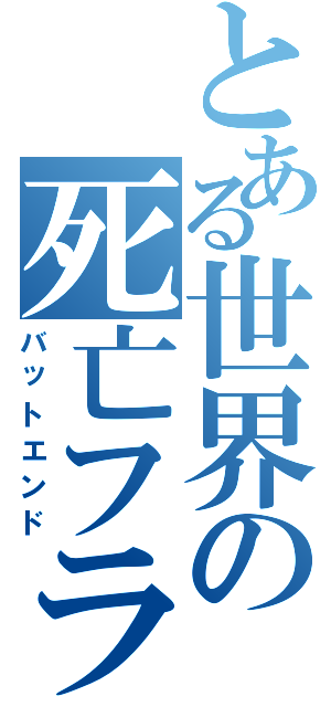 とある世界の死亡フラグ（バットエンド）