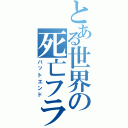 とある世界の死亡フラグ（バットエンド）