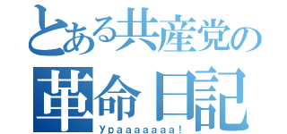 とある共産党の革命日記（Ураａａａａａａ！）