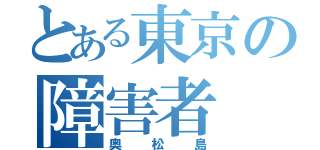 とある東京の障害者（奥松島）