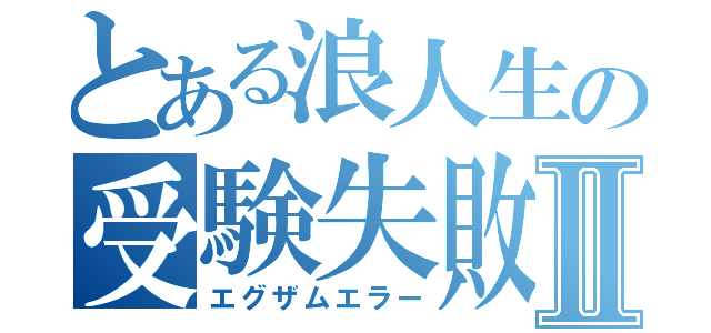 とある浪人生の受験失敗Ⅱ（エグザムエラー）