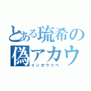 とある琉希の偽アカウント（インヨウツベ）