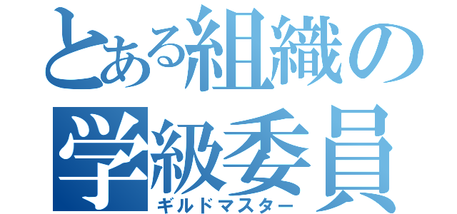 とある組織の学級委員（ギルドマスター）