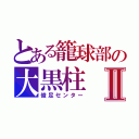 とある籠球部の大黒柱Ⅱ（俊足センター）