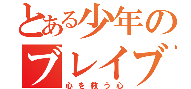 とある少年のブレイブ（心を救う心）