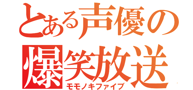 とある声優の爆笑放送（モモノキファイブ）