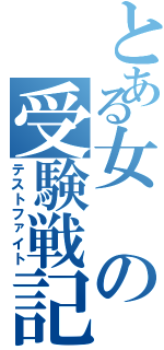 とある女の受験戦記（テストファイト）