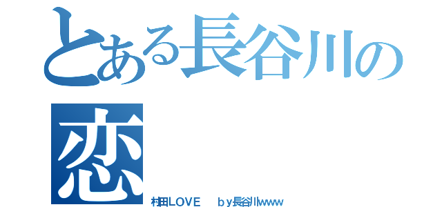 とある長谷川の恋（村田ＬＯＶＥ  ｂｙ長谷川ｗｗｗ）