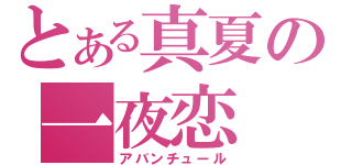 とある真夏の一夜恋（アバンチュール）