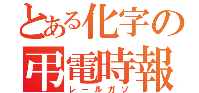 とある化字の弔電時報（レールガソ）