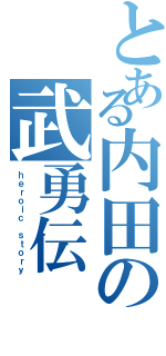 とある内田の武勇伝（ｈｅｒｏｉｃ ｓｔｏｒｙ）