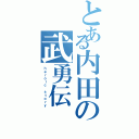 とある内田の武勇伝（ｈｅｒｏｉｃ ｓｔｏｒｙ）