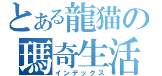 とある龍猫の瑪奇生活（インデックス）