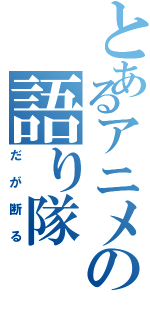 とあるアニメの語り隊（だが断る）