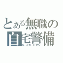 とある無職の自宅警備（ホームガードマン）