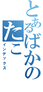 とあるばかのたこ（インデックス）