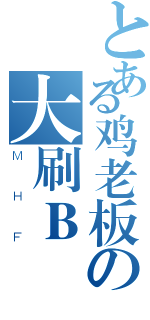 とある鸡老板の大刷Ｂ（ＭＨＦ）