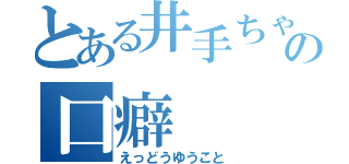 とある井手ちゃんの口癖（えっどうゆうこと）