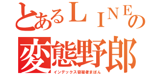 とあるＬＩＮＥの変態野郎（インデックス容疑者まぽん）