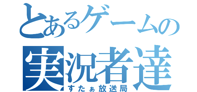 とあるゲームの実況者達（すたぁ放送局）