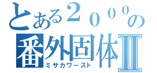 とある２０００２の番外固体Ⅱ（ミサカワースト）