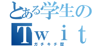 とある学生のＴｗｉｔｔｅｒ（ガチキチ歴）