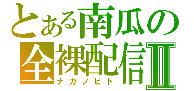 とある南瓜の全裸配信Ⅱ（ナカノヒト）