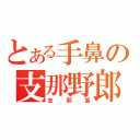 とある手鼻の支那野郎（支那畜）