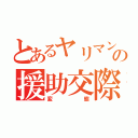 とあるヤリマンの援助交際（変態）