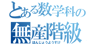 とある数学科の無産階級（ほんじょうようすけ）