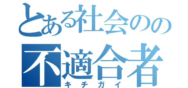 とある社会のの不適合者（キチガイ）