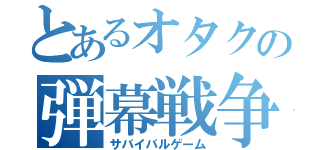 とあるオタクの弾幕戦争（サバイバルゲーム）