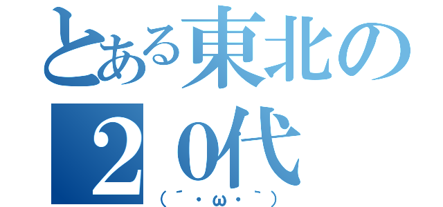 とある東北の２０代（（´・ω・｀））