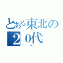 とある東北の２０代（（´・ω・｀））