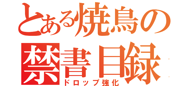 とある焼鳥の禁書目録糞スキル（ドロップ強化）