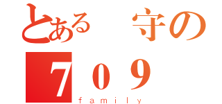 とある義守の７０９（ｆａｍｉｌｙ）