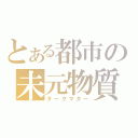 とある都市の未元物質（ダークマター）