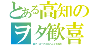 とある高知のヲタ歓喜（響け！ユーフォニアム３を放送）