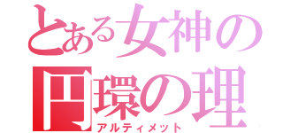 とある女神の円環の理（アルティメット）