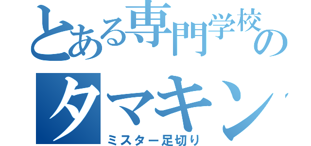 とある専門学校のタマキン（ミスター足切り）