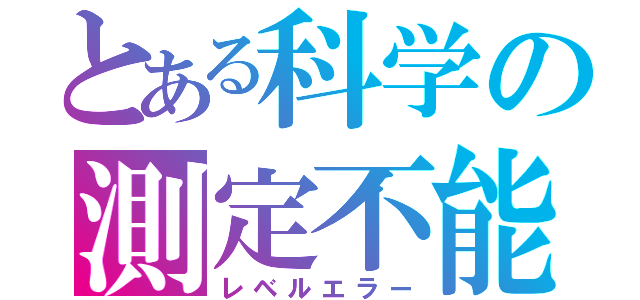 とある科学の測定不能（レベルエラー）