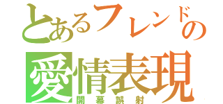 とあるフレンド魔術の愛情表現（開幕誤射）