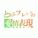 とあるフレンド魔術の愛情表現（開幕誤射）