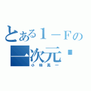 とある１－Ｆの一次元♡（小林晃一）