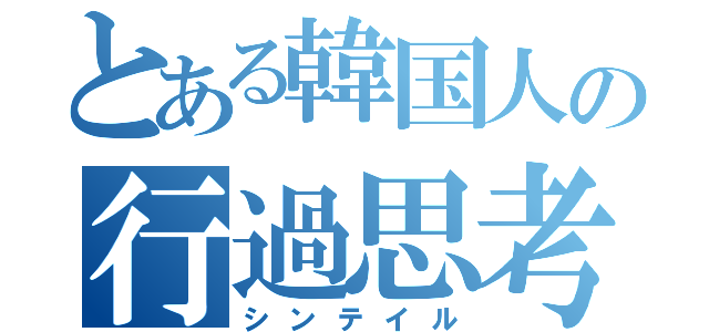 とある韓国人の行過思考（シンテイル）