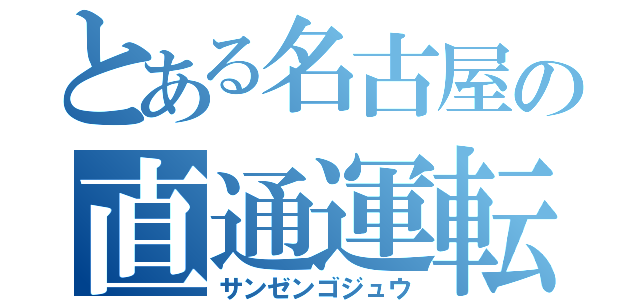 とある名古屋の直通運転（サンゼンゴジュウ）