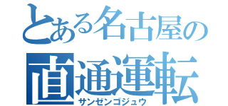 とある名古屋の直通運転（サンゼンゴジュウ）